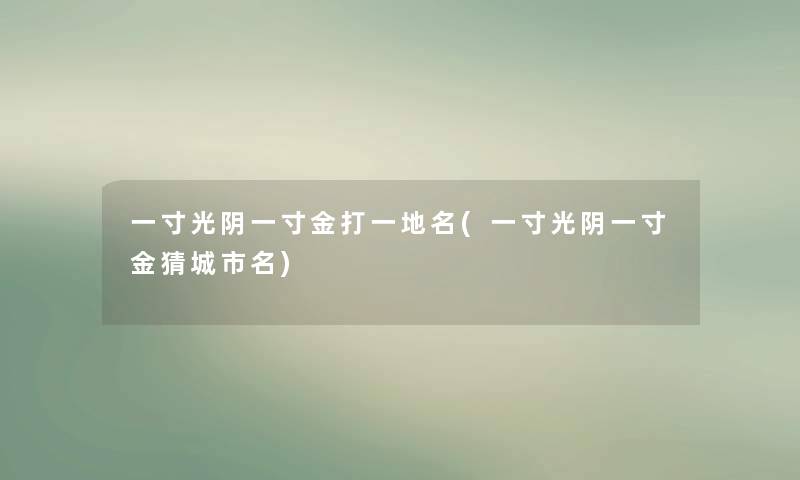 一寸光阴一寸金打一地名(一寸光阴一寸金猜城市名)