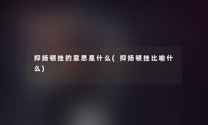 抑扬顿挫的意思是什么(抑扬顿挫比喻什么)