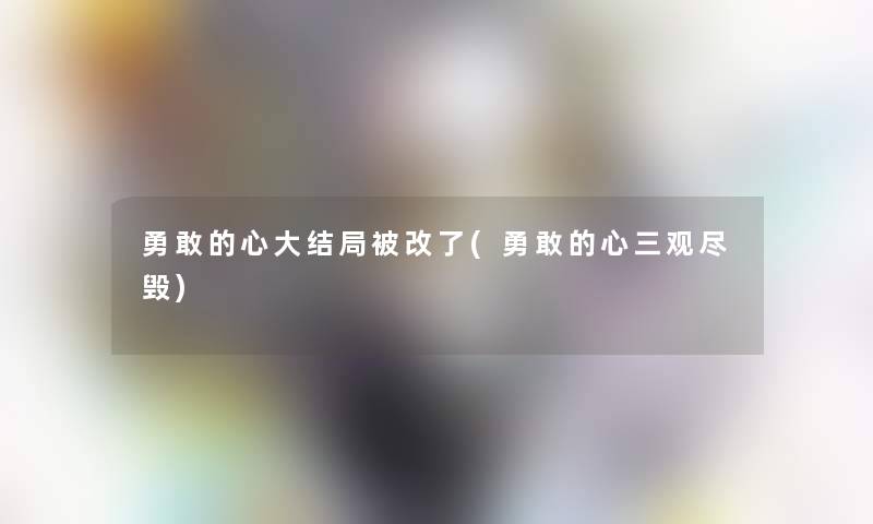 勇敢的心大结局被改了(勇敢的心三观尽毁)