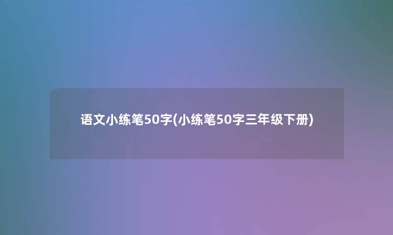 语文小练笔50字(小练笔50字三年级下册)