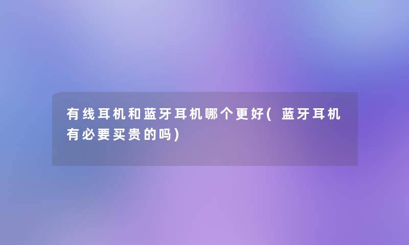 有线耳机和蓝牙耳机哪个更好(蓝牙耳机有必要买贵的吗)