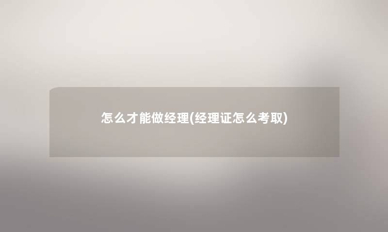 怎么才能做经理(经理证怎么考取)