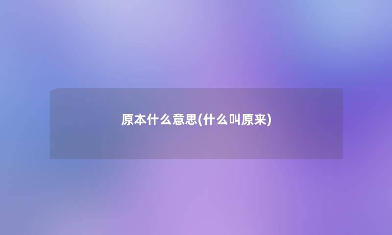 原本什么意思(什么叫原来)