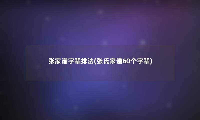 张家谱字辈排法(张氏家谱60个字辈)