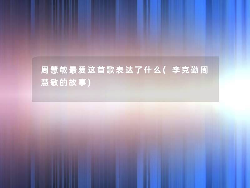 周慧敏爱这首歌表达了什么(李克勤周慧敏的故事)