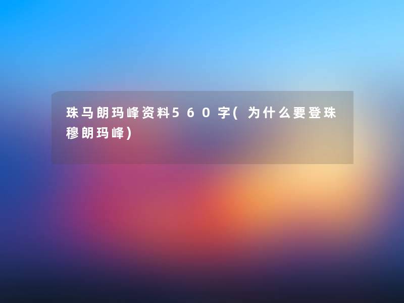 珠马朗玛峰资料560字(为什么要登珠穆朗玛峰)