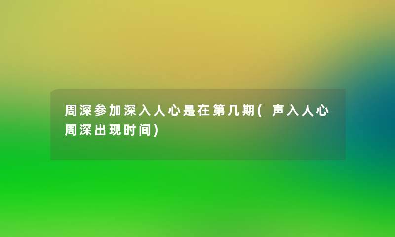 周深参加深入人心是在第几期(声入人心周深出现时间)