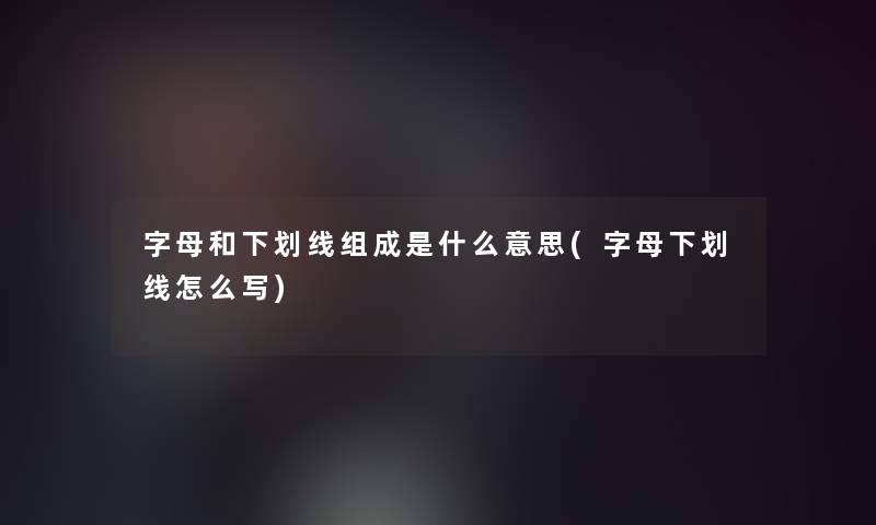 字母和下划线组成是什么意思(字母下划线怎么写)