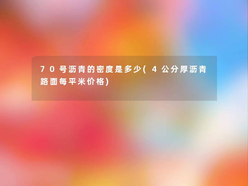 70号沥青的密度是多少(4公分厚沥青路面每平米价格)