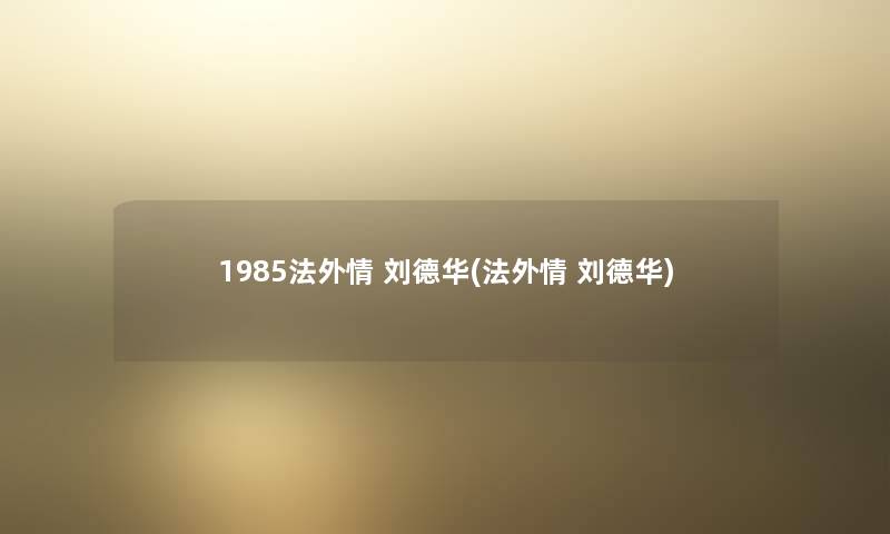 1985法外情 刘德华(法外情 刘德华)