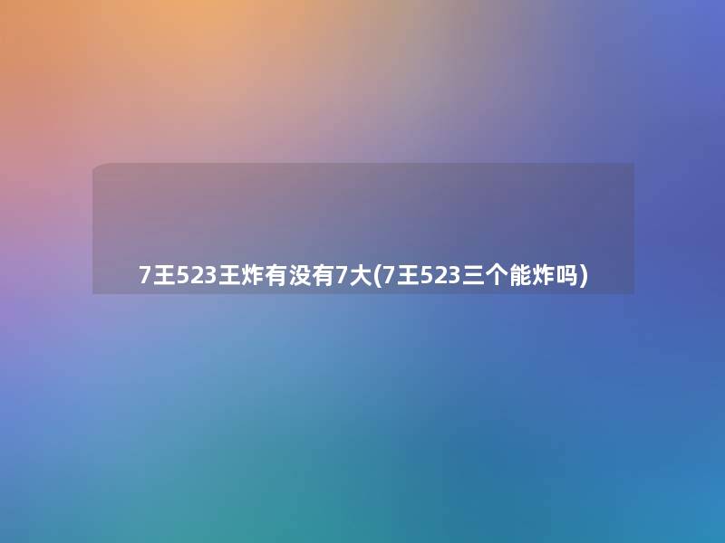 7王523王炸有没有7大(7王523三个能炸吗)