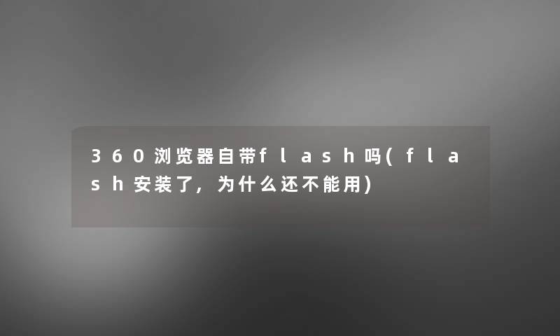 360浏览器自带flash吗(flash安装了,为什么还不能用)