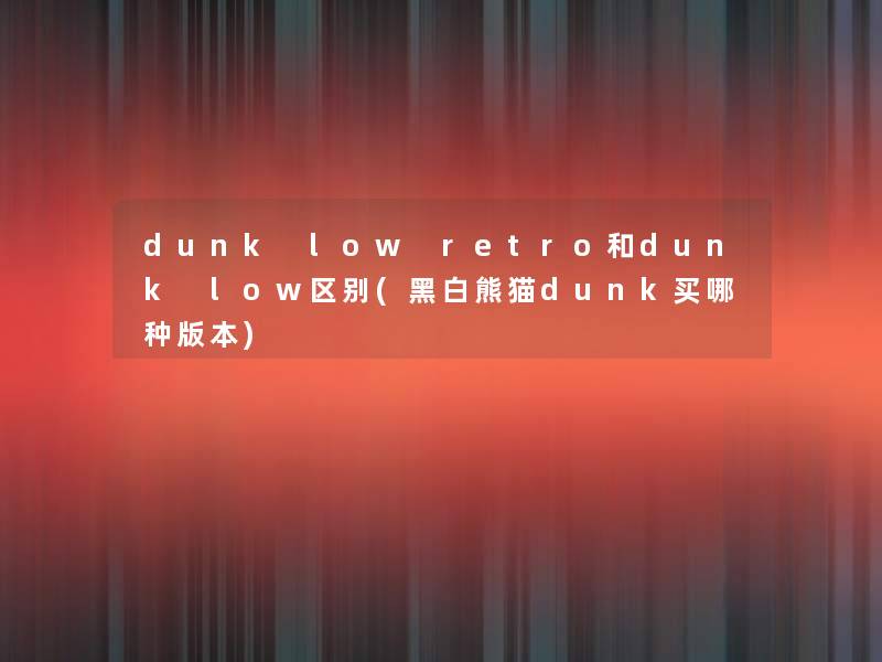 dunk low retro和dunk low区别(黑白熊猫dunk买哪种版本)