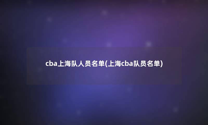 cba上海队人员名单(上海cba队员名单)