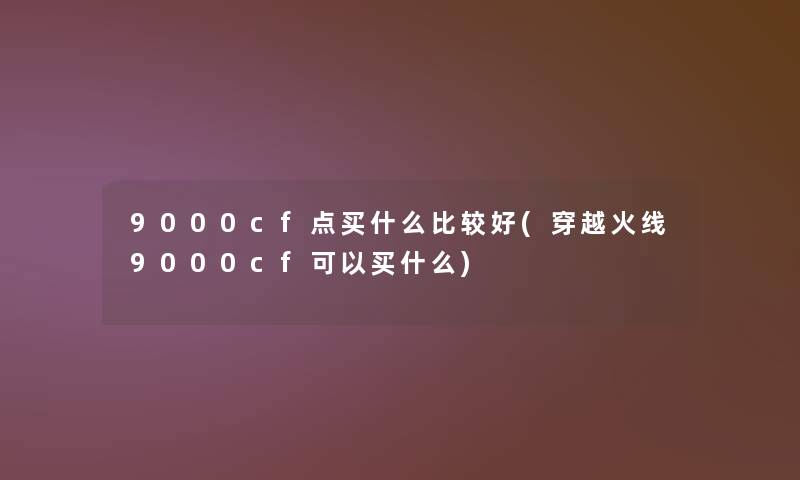 9000cf点买什么比较好(穿越火线9000cf可以买什么)