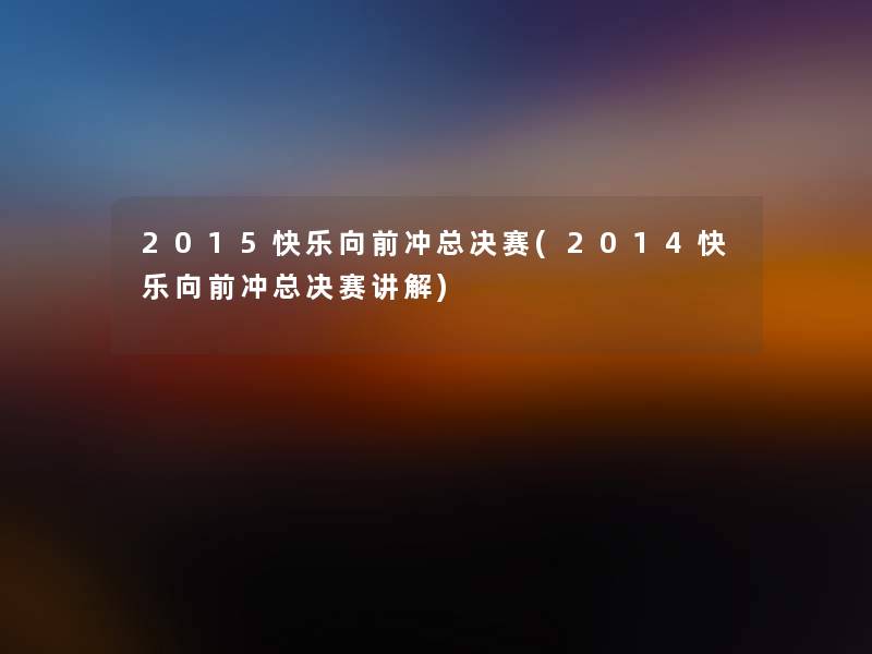 2015快乐向前冲总决赛(2014快乐向前冲总决赛讲解)