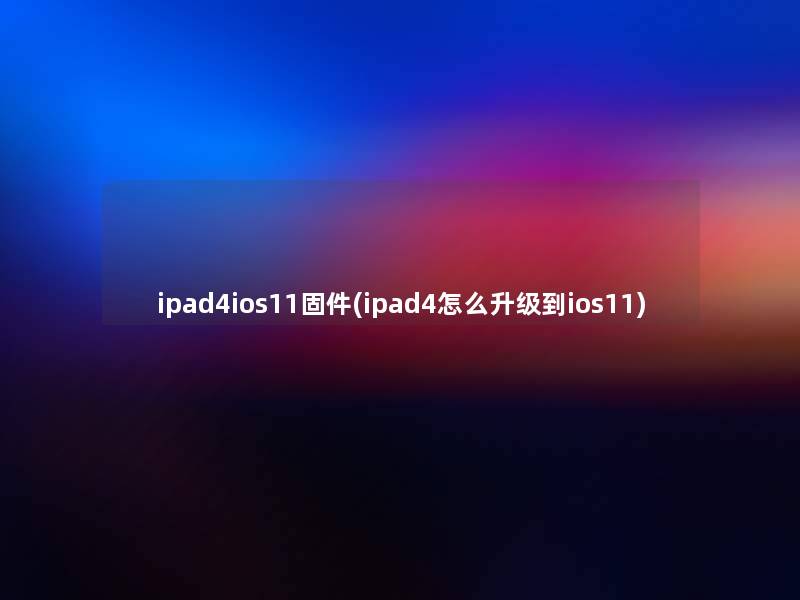 ipad4ios11固件(ipad4怎么升级到ios11)