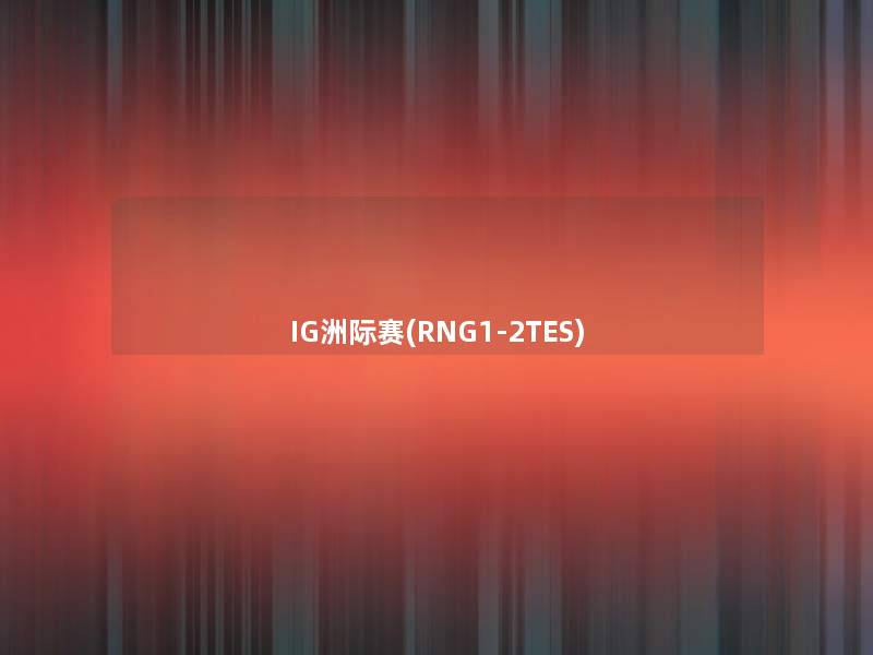 IG洲际赛(RNG1-2TES)