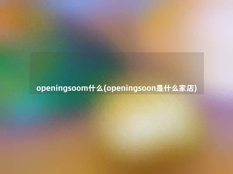 openingsoom什么(openingsoon是什么家店)