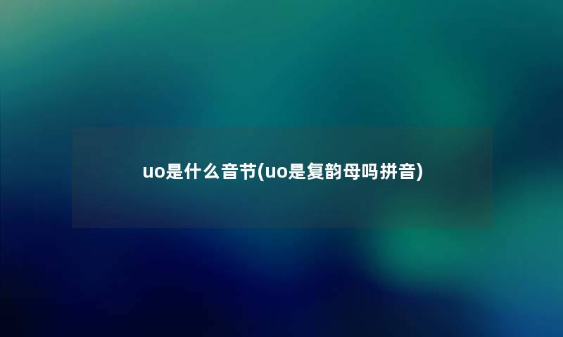 uo是什么音节(uo是复韵母吗拼音)