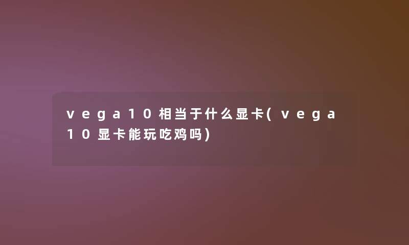 vega10相当于什么显卡(vega10显卡能玩吃鸡吗)