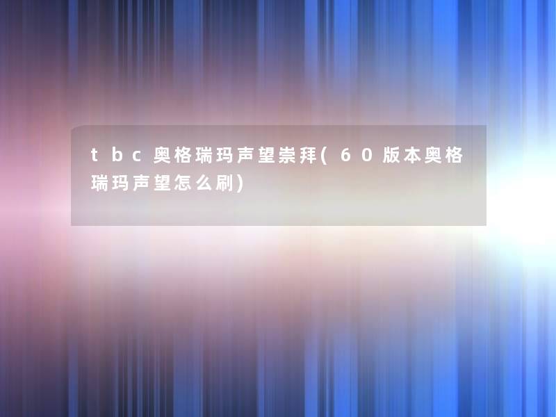 tbc奥格瑞玛声望崇拜(60版本奥格瑞玛声望怎么刷)