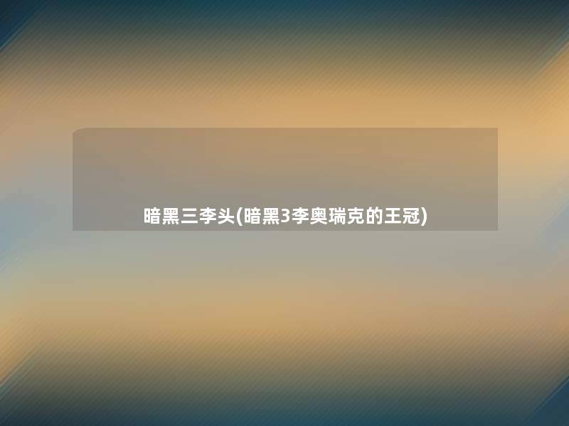 暗黑三李头(暗黑3李奥瑞克的王冠) 暗黑三李头(暗黑3李奥瑞克的王冠)