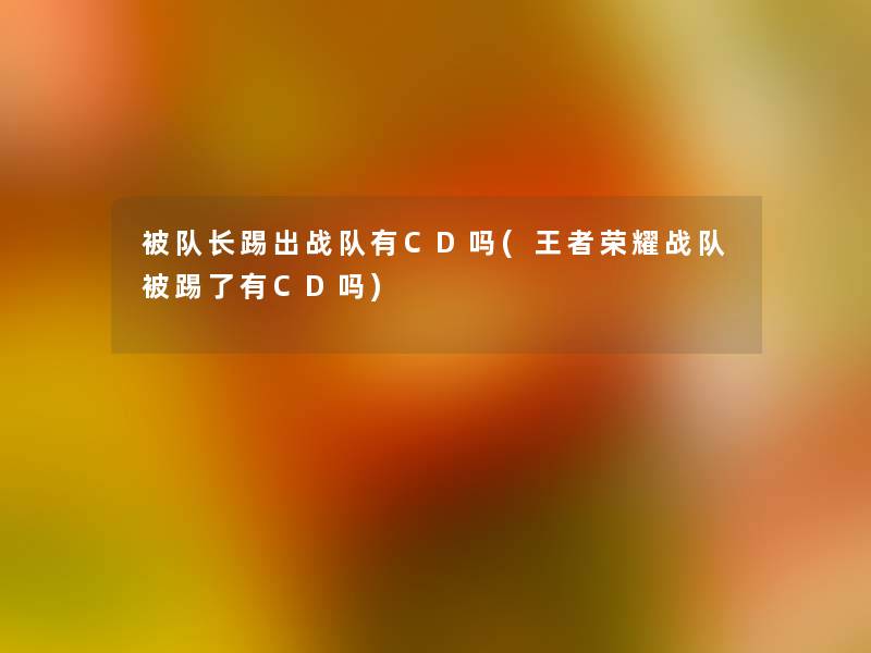 被队长踢出战队有CD吗(王者荣耀战队被踢了有CD吗)