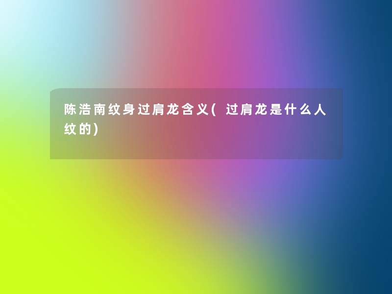 陈浩南纹身过肩龙含义(过肩龙是什么人纹的)