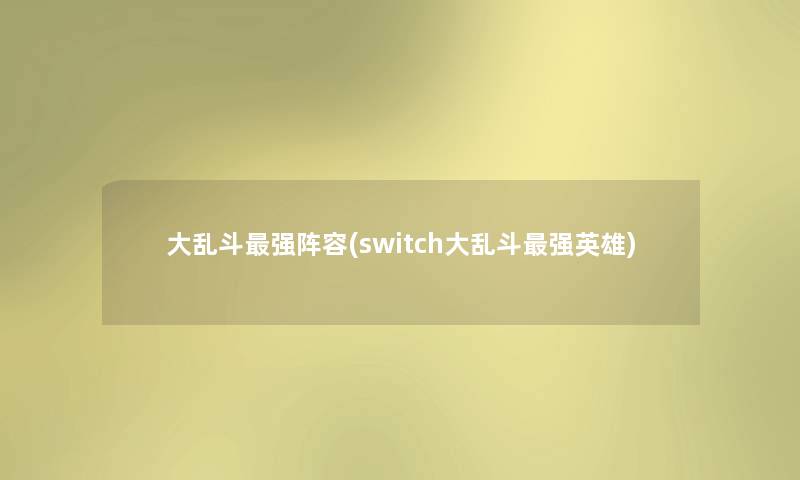 大乱斗强阵容(switch大乱斗强英雄)