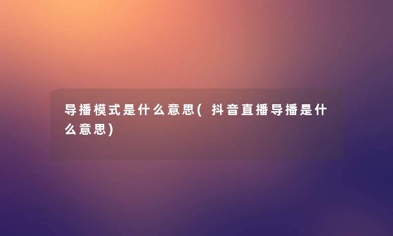 导播模式是什么意思(抖音直播导播是什么意思)