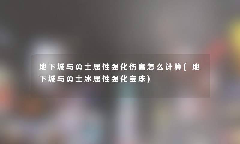 地下城与勇士属性强化伤害怎么计算(地下城与勇士冰属性强化宝珠)