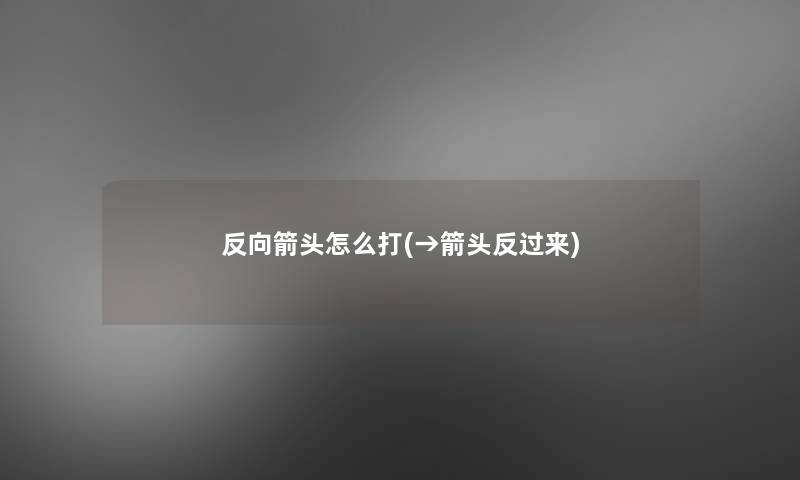 反向箭头怎么打(→箭头反过来)