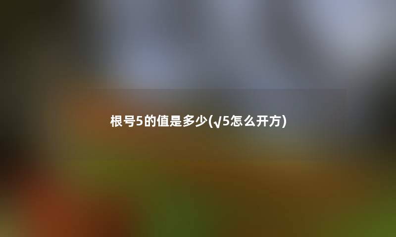 根号5的值是多少(√5怎么开方)