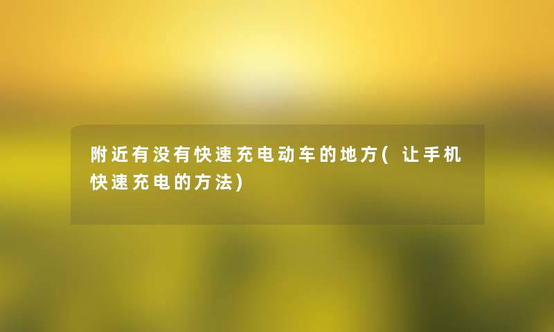 附近有没有快速充电动车的地方(让手机快速充电的方法)