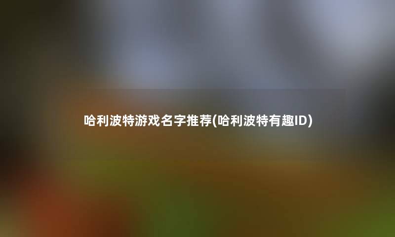 哈利波特游戏名字推荐(哈利波特有趣ID)