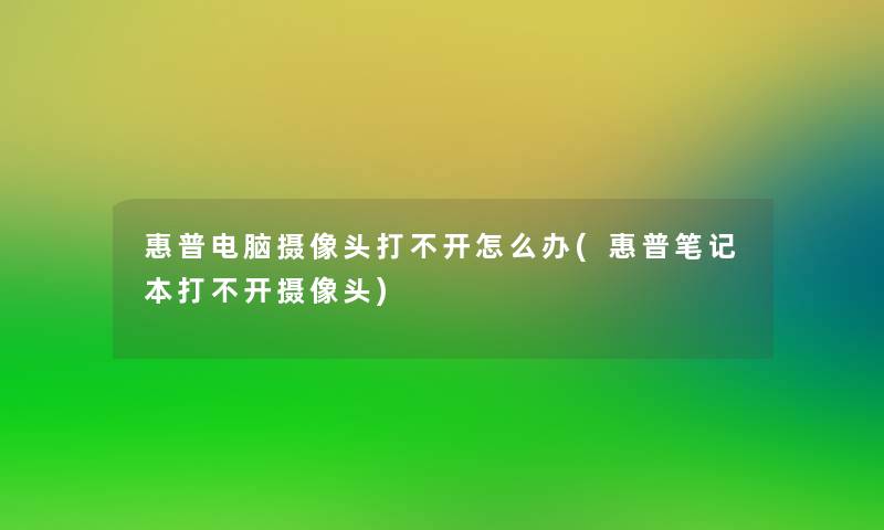 惠普电脑摄像头打不开怎么办(惠普笔记本打不开摄像头)