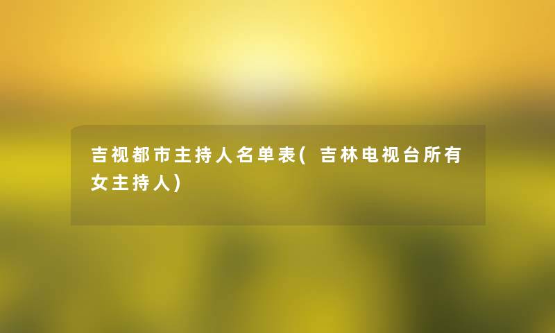 吉视都市主持人名单表(吉林电视台所有女主持人)