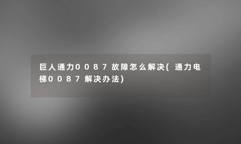 巨人通力0087故障怎么解决(通力电梯0087解决办法)