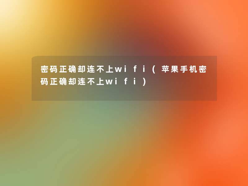 密码正确却连不上wifi(苹果手机密码正确却连不上wifi)