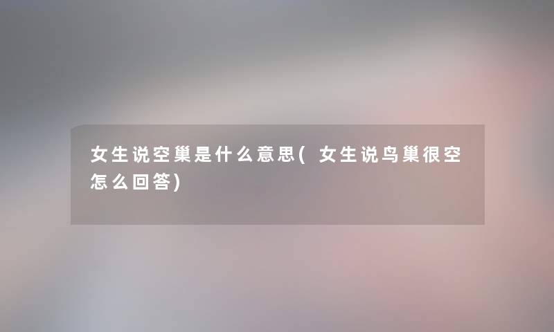 女生说空巢是什么意思(女生说鸟巢很空怎么回答)