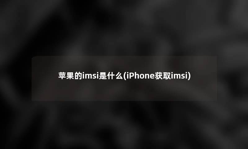 苹果的imsi是什么(iPhone获取imsi)