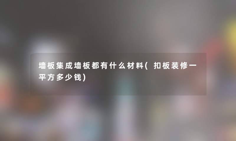 墙板集成墙板都有什么材料(扣板装修一平方多少钱)