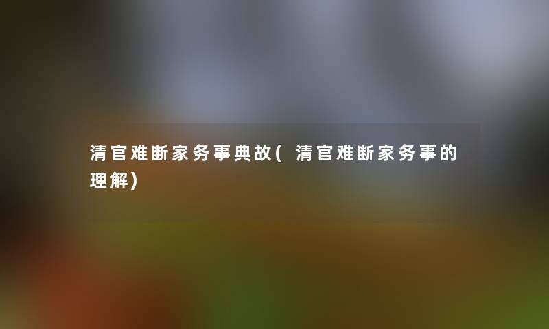 清官难断家务事典故(清官难断家务事的理解)