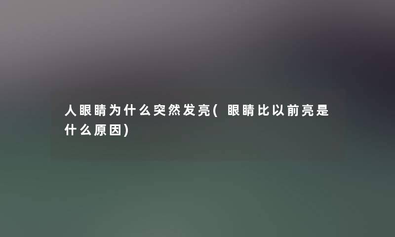 人眼睛为什么突然发亮(眼睛比以前亮是什么原因)