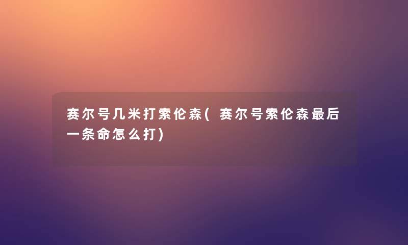 赛尔号几米打索伦森(赛尔号索伦森这里要说一条命怎么打)