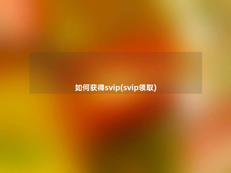 如何获得svip(svip领取)