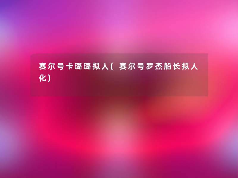 赛尔号卡璐璐拟人(赛尔号罗杰船长拟人化)