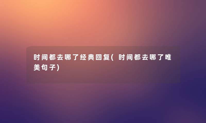 时间都去哪了经典回复(时间都去哪了唯美句子)