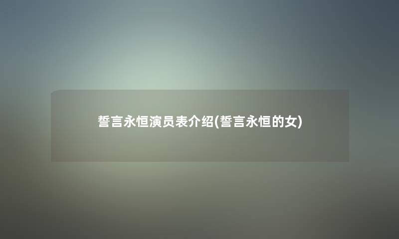 誓言永恒演员表介绍(誓言永恒的女)